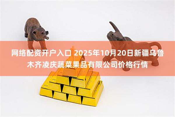 网络配资开户入口 2025年10月20日新疆乌鲁木齐凌庆蔬菜果品有限公司价格行情