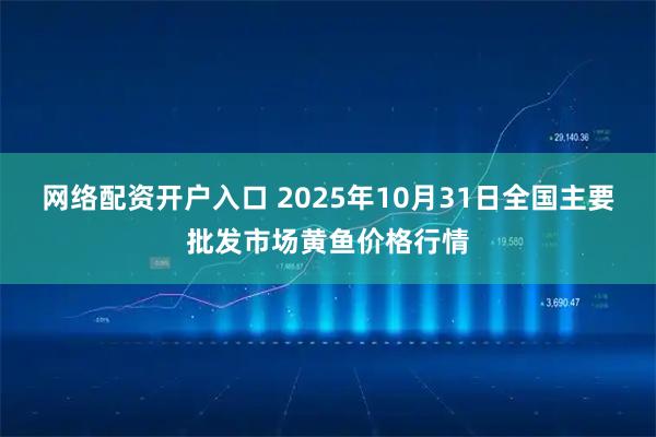 网络配资开户入口 2025年10月31日全国主要批发市场黄鱼价格行情