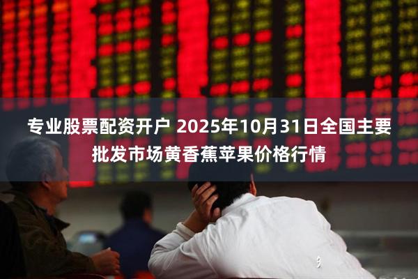 专业股票配资开户 2025年10月31日全国主要批发市场黄香蕉苹果价格行情