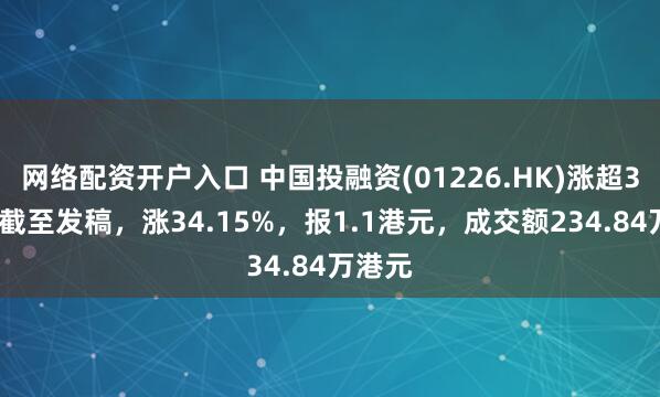 网络配资开户入口 中国投融资(01226.HK)涨超34%，截至发稿，涨34.15%，报1.1港元，成交额234.84万港元