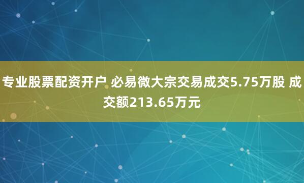 专业股票配资开户 必易微大宗交易成交5.75万股 成交额213.65万元