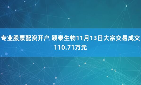 专业股票配资开户 颖泰生物11月13日大宗交易成交110.71万元