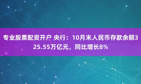 专业股票配资开户 央行：10月末人民币存款余额325.55万亿元，同比增长8%
