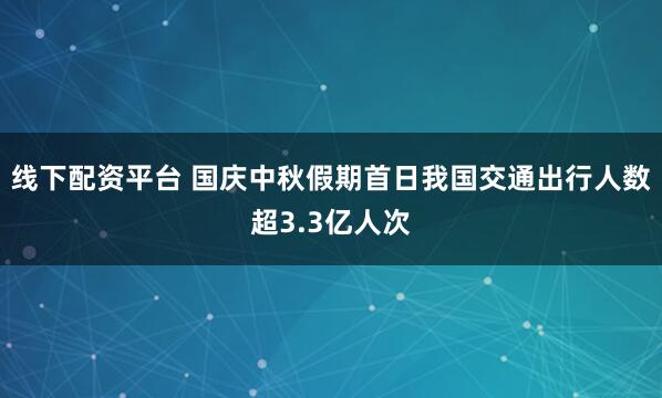 线下配资平台 国庆中秋假期首日我国交通出行人数超3.3亿人次