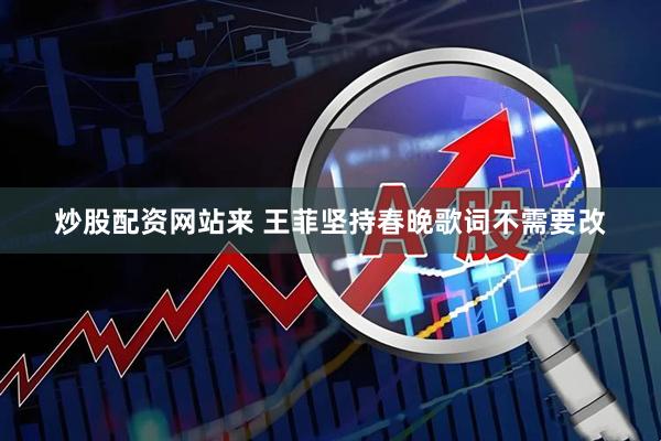 炒股配资网站来 王菲坚持春晚歌词不需要改