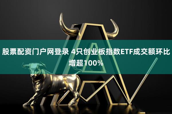 股票配资门户网登录 4只创业板指数ETF成交额环比增超100%