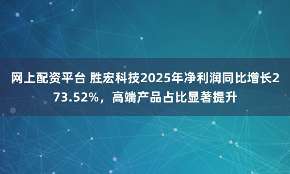 网上配资平台 胜宏科技2025年净利润同比增长273.52%，高端产品占比显著提升