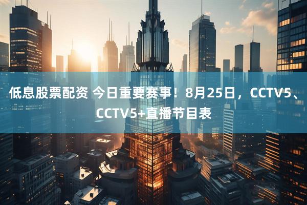 低息股票配资 今日重要赛事！8月25日，CCTV5、CCTV5+直播节目表